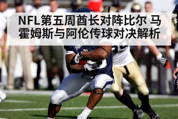 NFL第五周酋长对阵比尔 马霍姆斯与阿伦传球对决解析