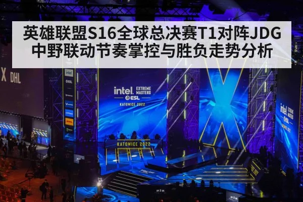 英雄联盟S16全球总决赛T1对阵JDG中野联动节奏掌控与胜负走势分析