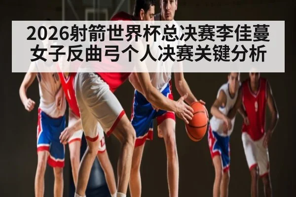 2026射箭世界杯总决赛李佳蔓女子反曲弓个人决赛关键分析