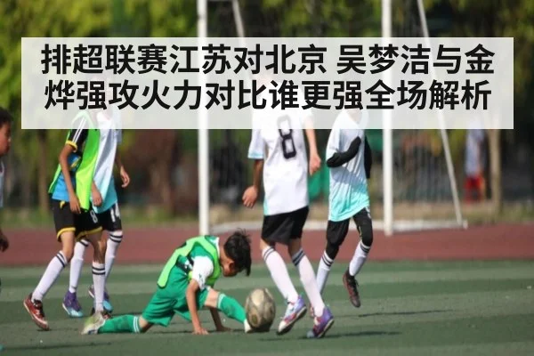 排超联赛江苏对北京 吴梦洁与金烨强攻火力对比谁更强全场解析