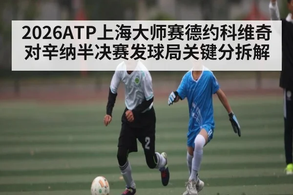 2026ATP上海大师赛德约科维奇对辛纳半决赛发球局关键分拆解