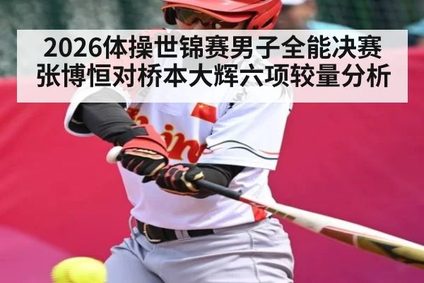 2026体操世锦赛男子全能决赛张博恒对桥本大辉六项较量分析