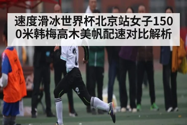 速度滑冰世界杯北京站女子1500米韩梅高木美帆配速对比解析