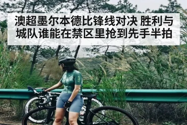 澳超墨尔本德比锋线对决 胜利与城队谁能在禁区里抢到先手半拍