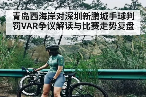 青岛西海岸对深圳新鹏城手球判罚VAR争议解读与比赛走势复盘